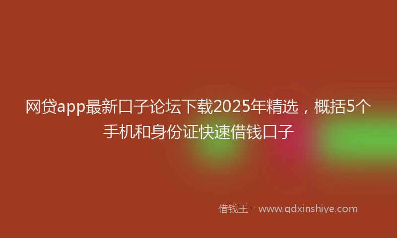 网贷app最新口子论坛下载2025年精选，概括5个手机和身份证快速借钱口子