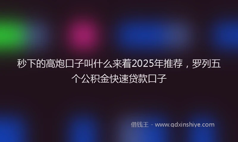 秒下的高炮口子叫什么来着2025年推荐，罗列五个公积金快速贷款口子