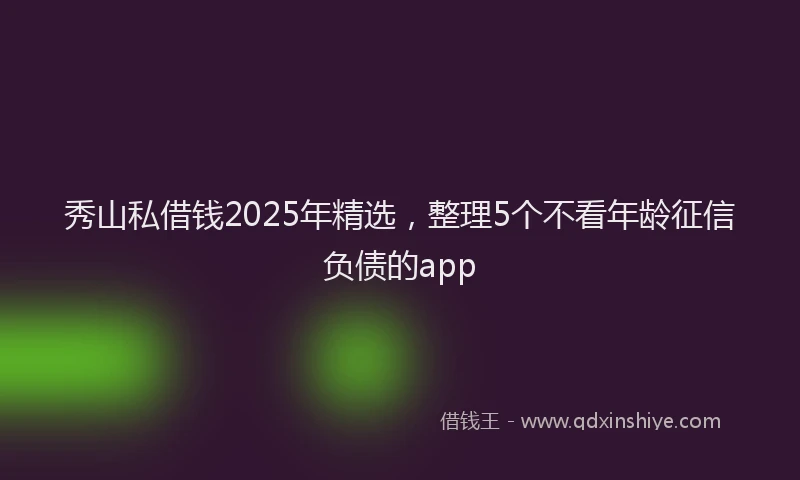 秀山私借钱2025年精选，整理5个不看年龄征信负债的app