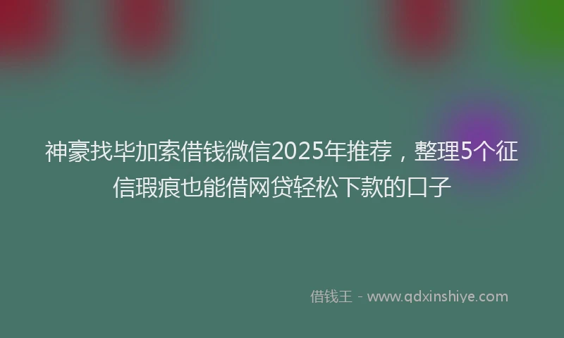 神豪找毕加索借钱微信2025年推荐，整理5个征信瑕疵也能借网贷轻松下款的口子
