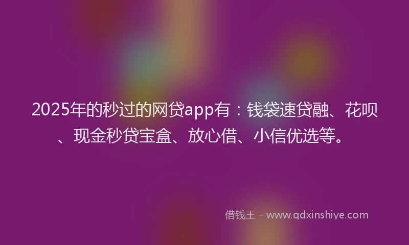 2025年的秒过的网贷app有：钱袋速贷融、花呗、现金秒贷宝盒、放心借、小信优选等。
