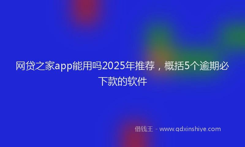 网贷之家app能用吗2025年推荐，概括5个逾期必下款的软件