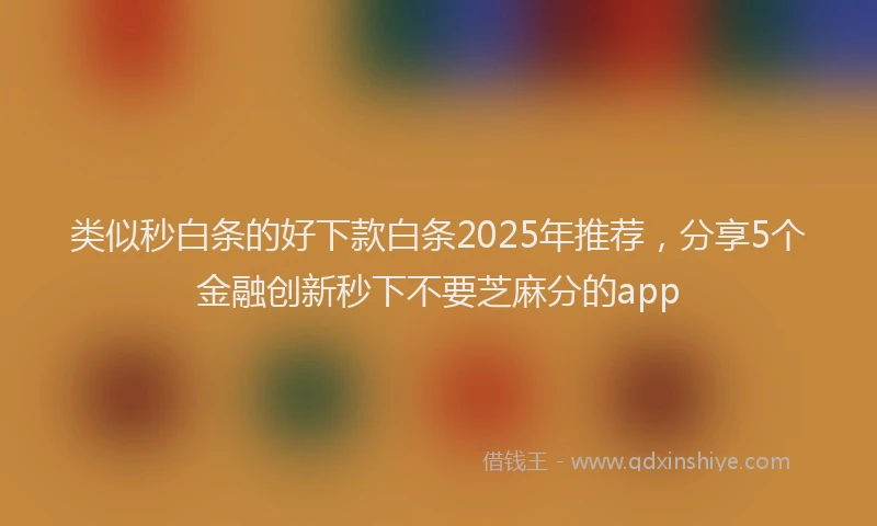 类似秒白条的好下款白条2025年推荐，分享5个金融创新秒下不要芝麻分的app