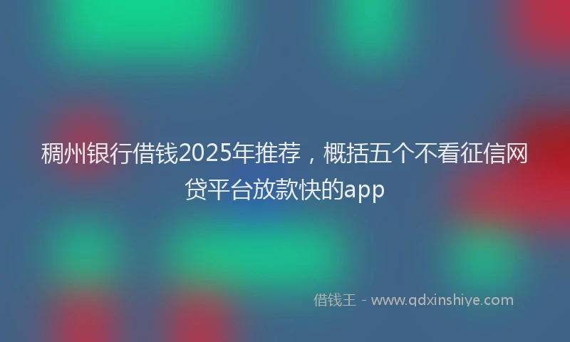 稠州银行借钱2025年推荐，概括五个不看征信网贷平台放款快的app