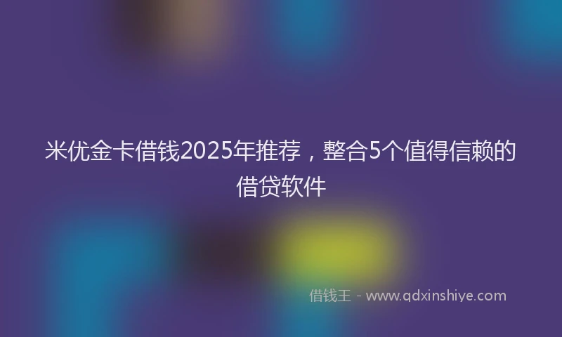 米优金卡借钱2025年推荐，整合5个值得信赖的借贷软件