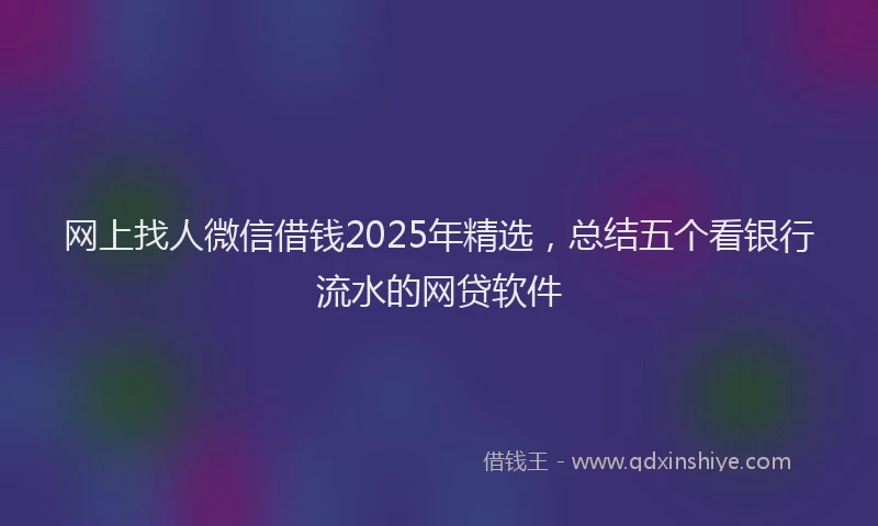 网上找人微信借钱2025年精选，总结五个看银行流水的网贷软件