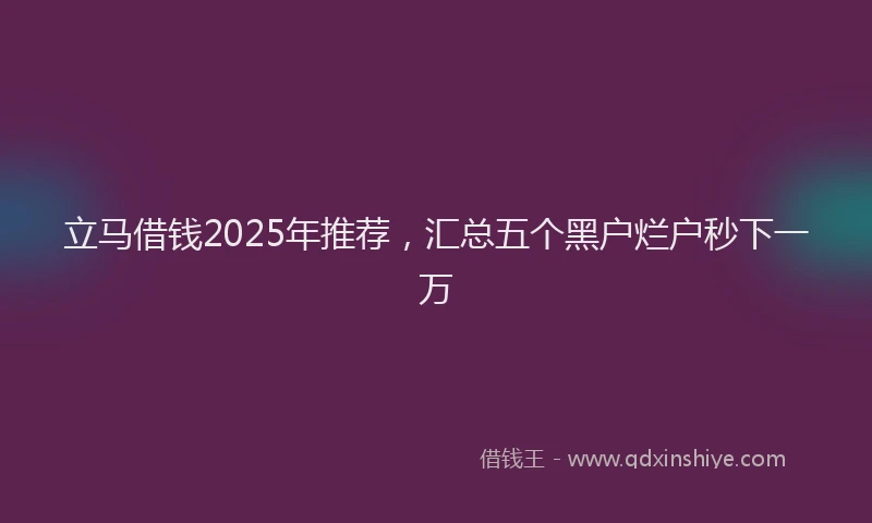 立马借钱2025年推荐，汇总五个黑户烂户秒下一万