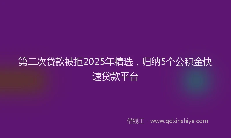 第二次贷款被拒2025年精选，归纳5个公积金快速贷款平台