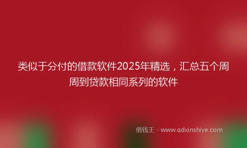 类似于分付的借款软件2025年精选，汇总五个周周到贷款相同系列的软件