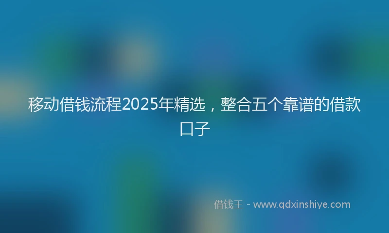 移动借钱流程2025年精选，整合五个靠谱的借款口子