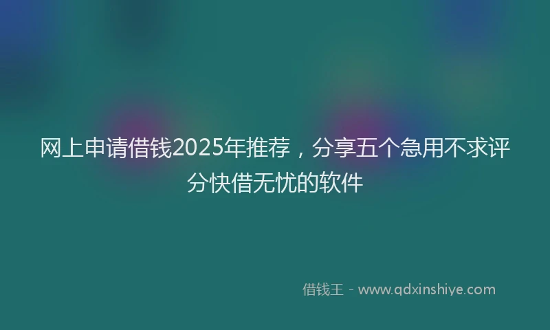 网上申请借钱2025年推荐，分享五个急用不求评分快借无忧的软件