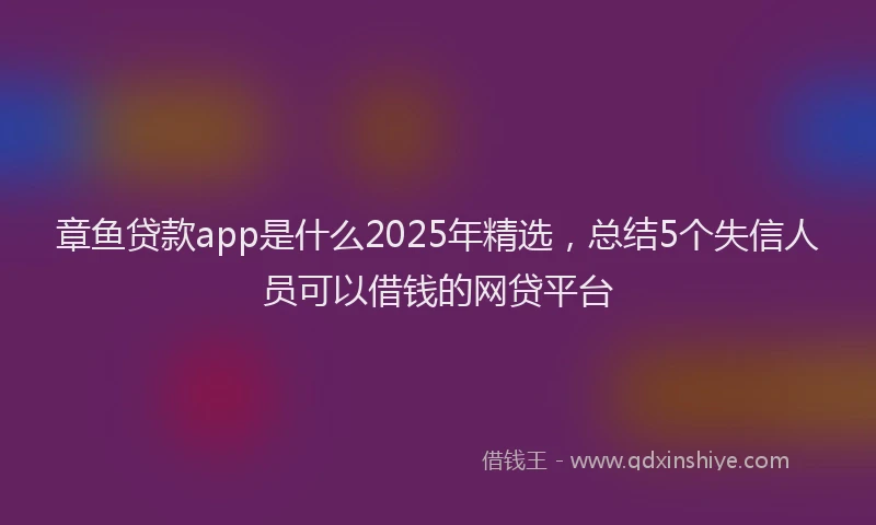 章鱼贷款app是什么2025年精选，总结5个失信人员可以借钱的网贷平台