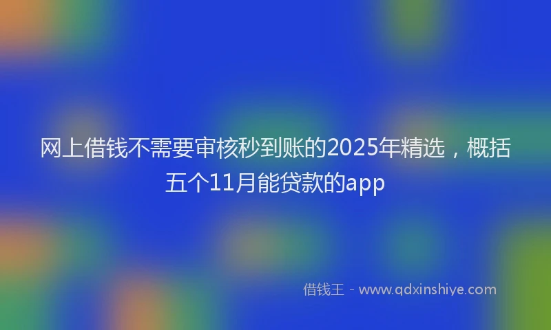 网上借钱不需要审核秒到账的2025年精选，概括五个11月能贷款的app