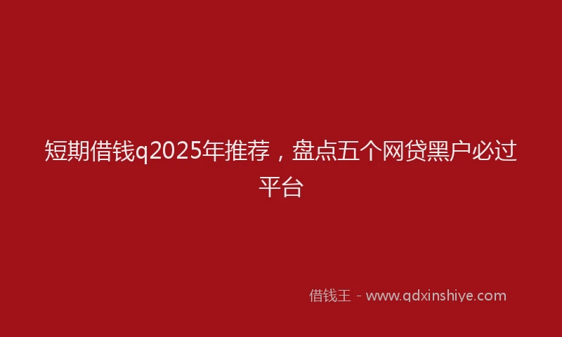 短期借钱q2025年推荐，盘点五个网贷黑户必过平台
