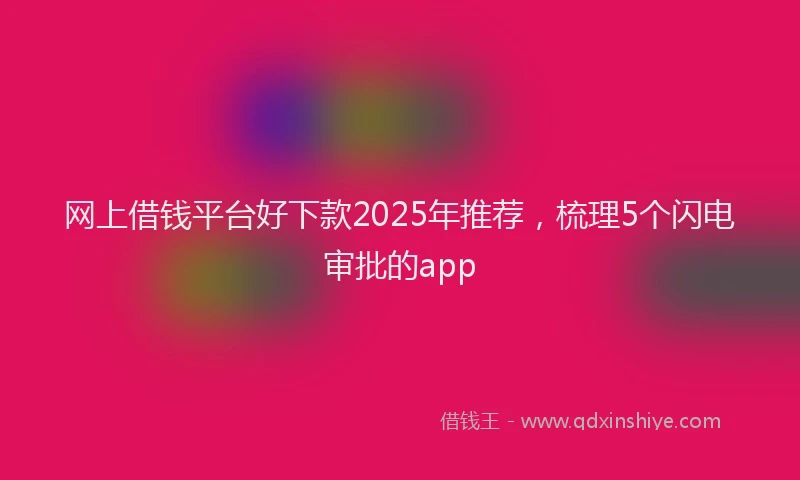 网上借钱平台好下款2025年推荐，梳理5个闪电审批的app