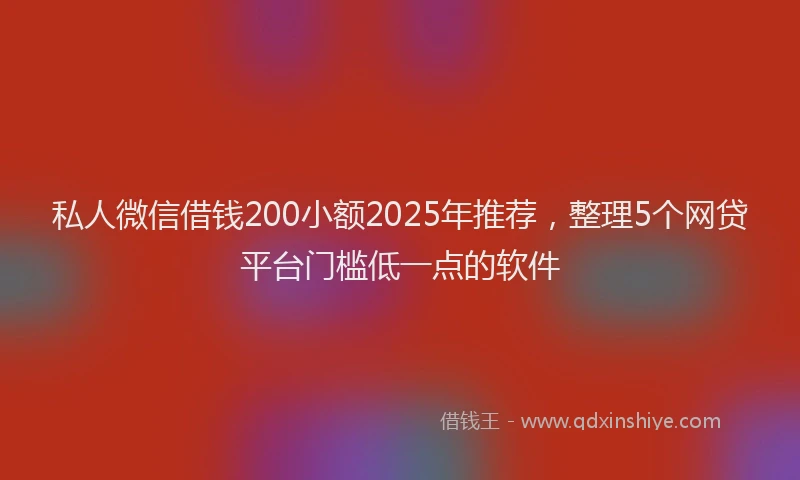 私人微信借钱200小额2025年推荐，整理5个网贷平台门槛低一点的软件