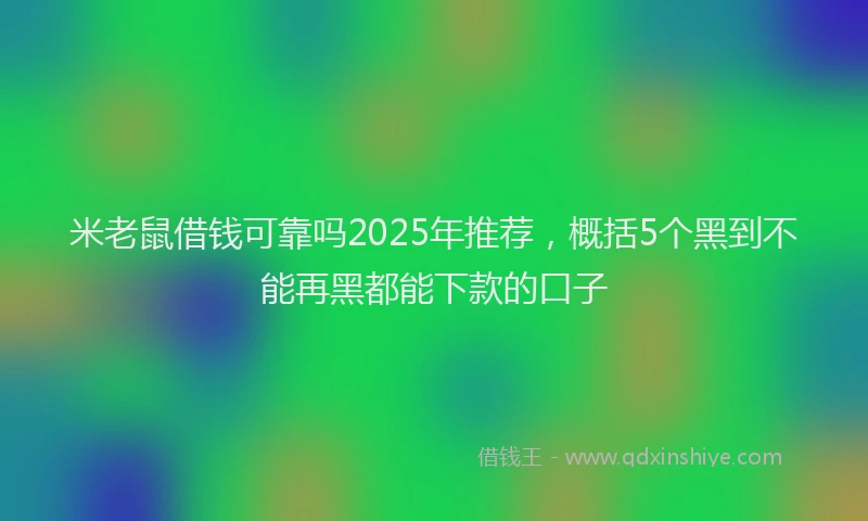米老鼠借钱可靠吗2025年推荐，概括5个黑到不能再黑都能下款的口子