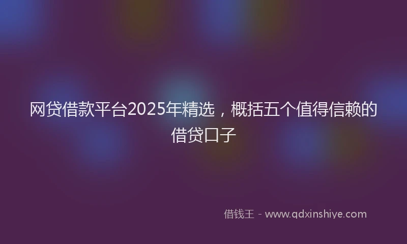 网贷借款平台2025年精选，概括五个值得信赖的借贷口子