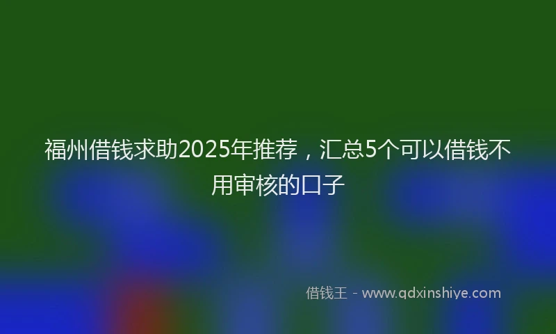 福州借钱求助2025年推荐，汇总5个可以借钱不用审核的口子