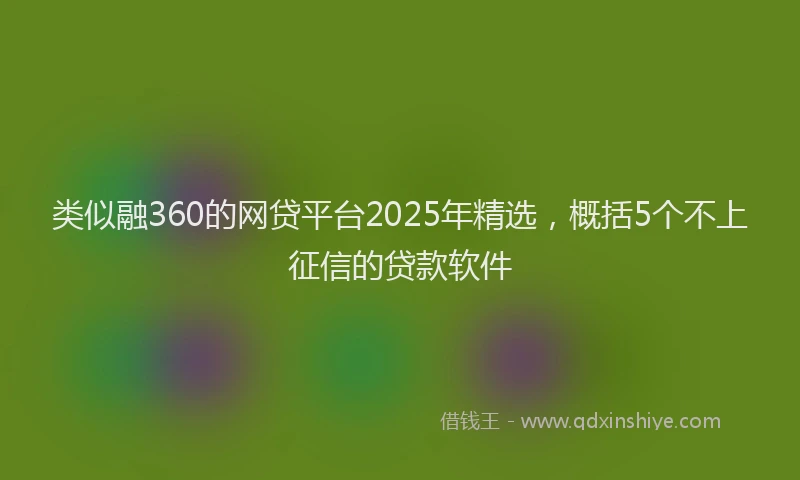 类似融360的网贷平台2025年精选，概括5个不上征信的贷款软件