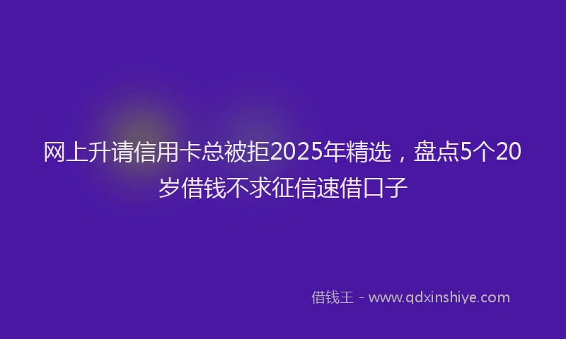 网上升请信用卡总被拒2025年精选，盘点5个20岁借钱不求征信速借口子