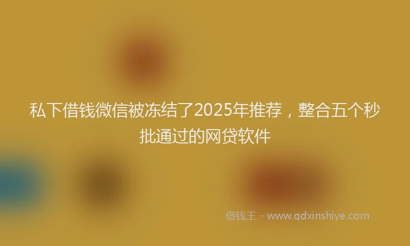 私下借钱微信被冻结了2025年推荐，整合五个秒批通过的网贷软件