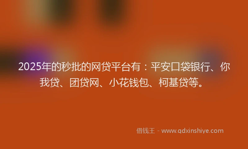 2025年的秒批的网贷平台有：平安口袋银行、你我贷、团贷网、小花钱包、柯基贷等。