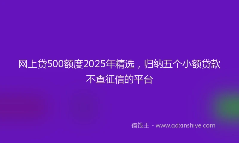 网上贷500额度2025年精选，归纳五个小额贷款不查征信的平台
