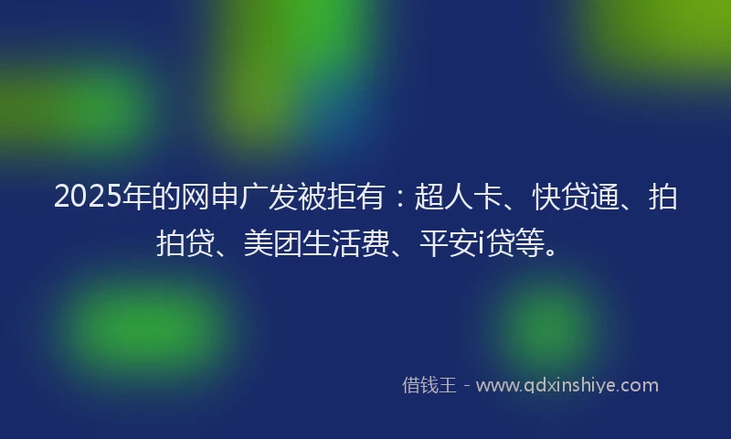 2025年的网申广发被拒有:超人卡、快贷通、拍拍贷、美团生活费、平安i贷等。