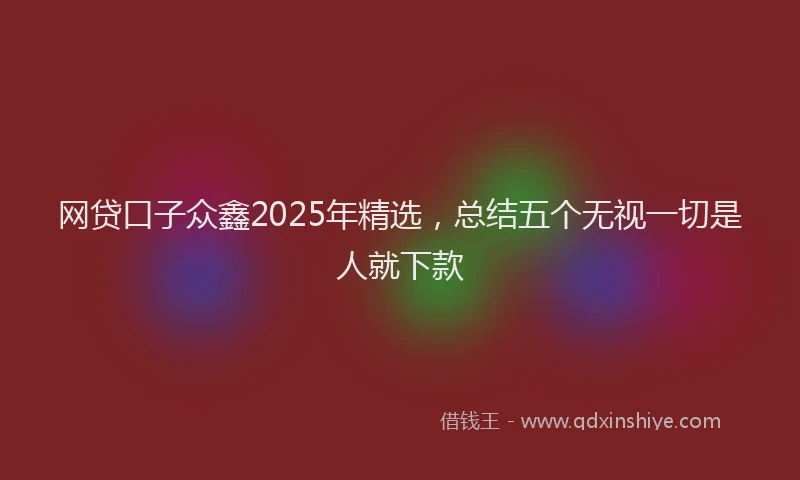 网贷口子众鑫2025年精选，总结五个无视一切是人就下款