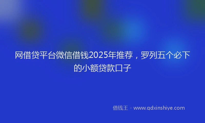 网借贷平台微信借钱2025年推荐，罗列五个必下的小额贷款口子