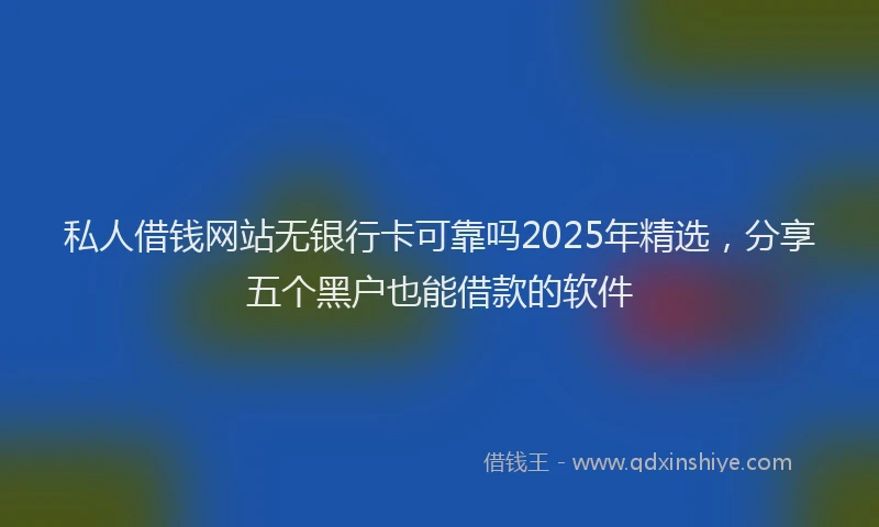 私人借钱网站无银行卡可靠吗2025年精选，分享五个黑户也能借款的软件
