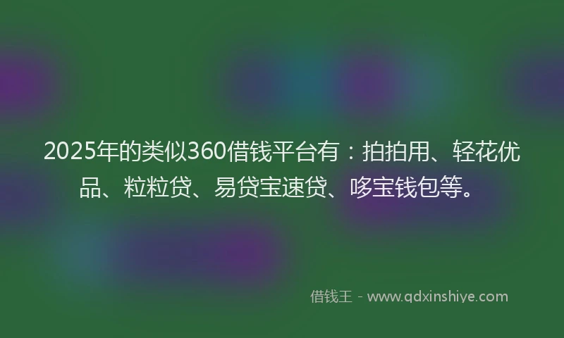 2025年的类似360借钱平台有：拍拍用、轻花优品、粒粒贷、易贷宝速贷、哆宝钱包等。