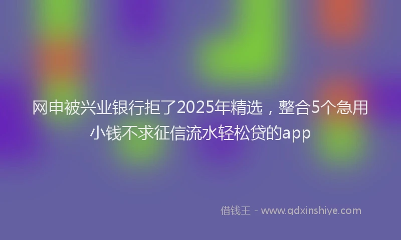 网申被兴业银行拒了2025年精选，整合5个急用小钱不求征信流水轻松贷的app