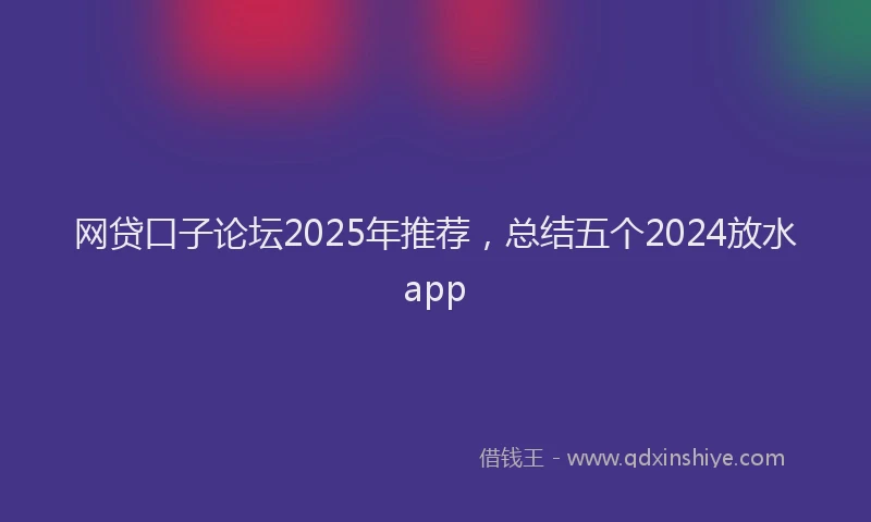 网贷口子论坛2025年推荐，总结五个2024放水app
