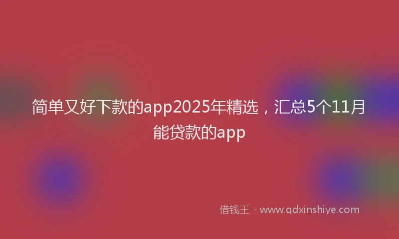 简单又好下款的app2025年精选，汇总5个11月能贷款的app