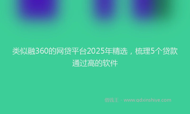 类似融360的网贷平台2025年精选，梳理5个贷款通过高的软件