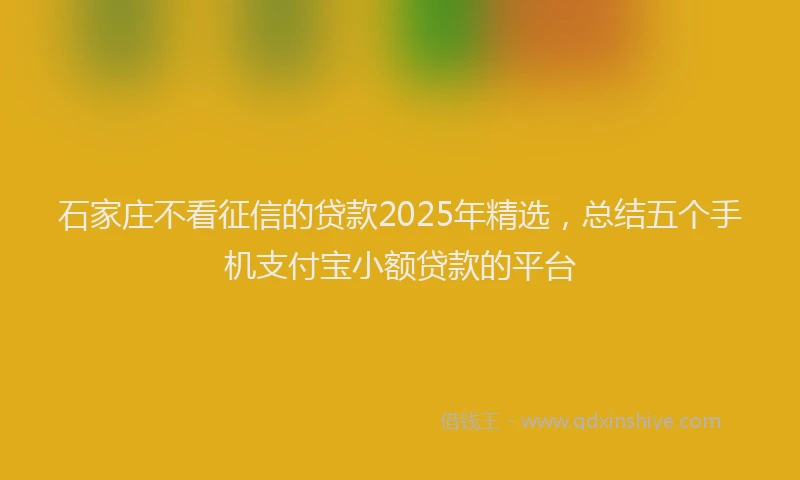 石家庄不看征信的贷款2025年精选，总结五个手机支付宝小额贷款的平台