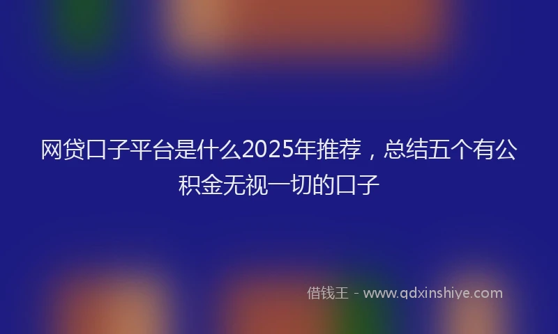 网贷口子平台是什么2025年推荐，总结五个有公积金无视一切的口子