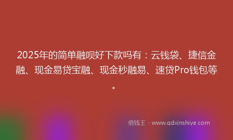 2025年的简单融呗好下款吗有：云钱袋、捷信金融、现金易贷宝融、现金秒融易、速贷Pro钱包等。