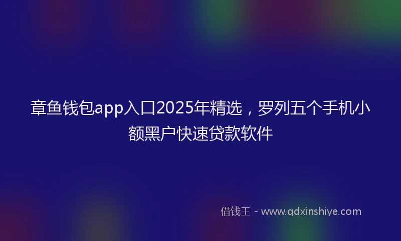 章鱼钱包app入口2025年精选，罗列五个手机小额黑户快速贷款软件