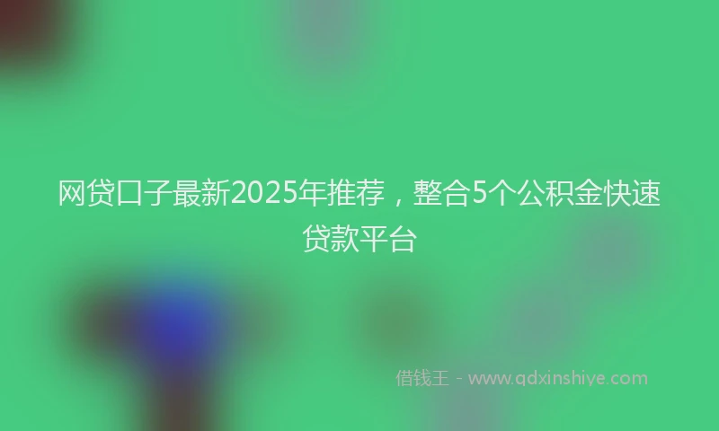 网贷口子最新2025年推荐，整合5个公积金快速贷款平台