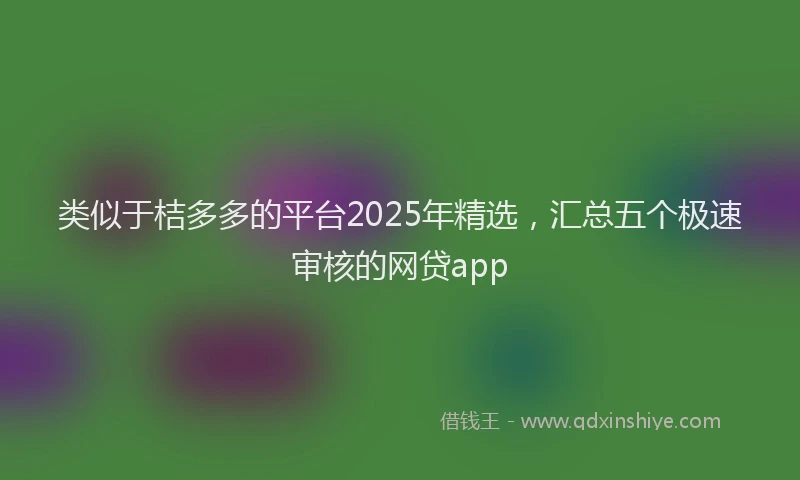 类似于桔多多的平台2025年精选，汇总五个极速审核的网贷app