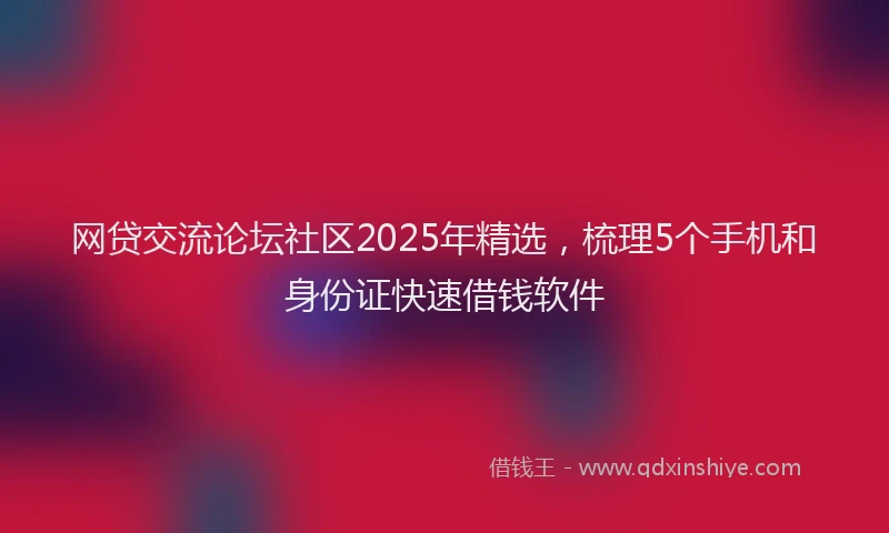 网贷交流论坛社区2025年精选，梳理5个手机和身份证快速借钱软件