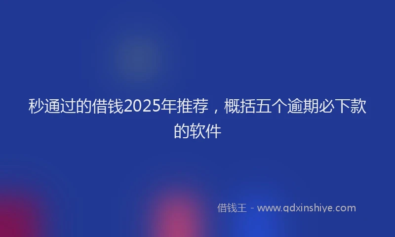 秒通过的借钱2025年推荐，概括五个逾期必下款的软件