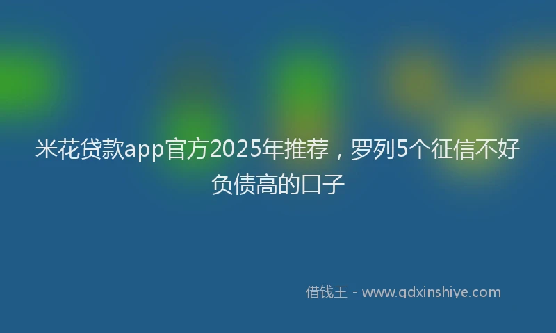 米花贷款app官方2025年推荐，罗列5个征信不好负债高的口子