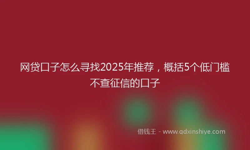 网贷口子怎么寻找2025年推荐，概括5个低门槛不查征信的口子