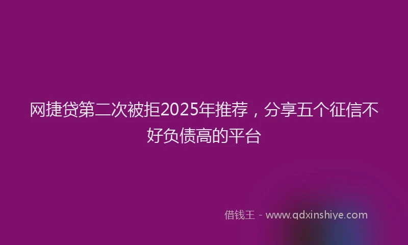 网捷贷第二次被拒2025年推荐，分享五个征信不好负债高的平台