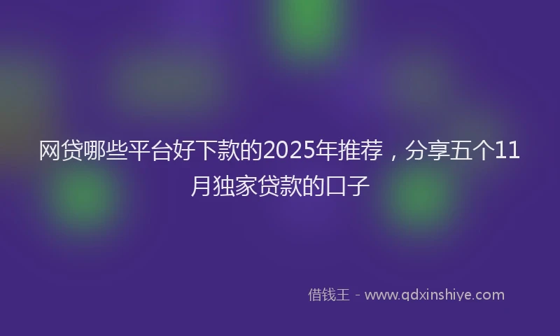 网贷哪些平台好下款的2025年推荐，分享五个11月独家贷款的口子