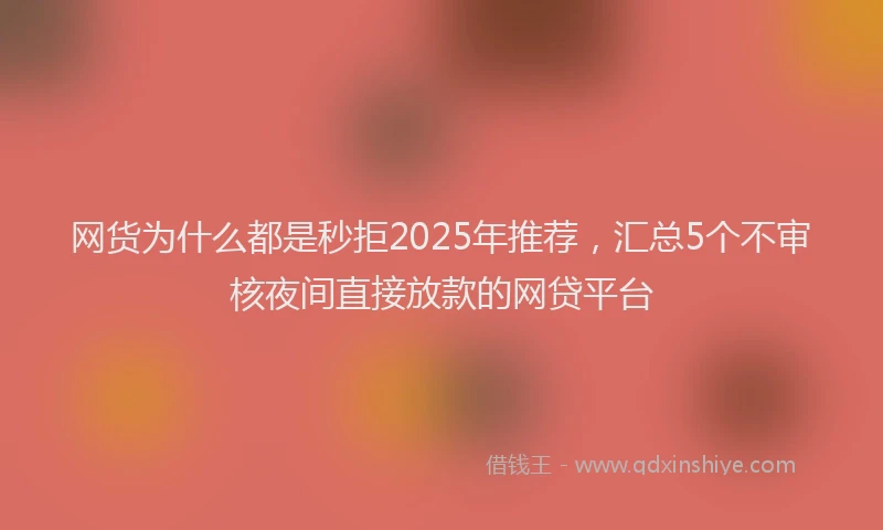 网货为什么都是秒拒2025年推荐，汇总5个不审核夜间直接放款的网贷平台